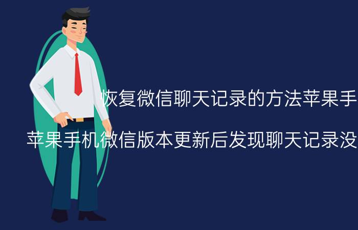 恢复微信聊天记录的方法苹果手机 苹果手机微信版本更新后发现聊天记录没有了怎么办？